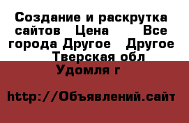 Создание и раскрутка сайтов › Цена ­ 1 - Все города Другое » Другое   . Тверская обл.,Удомля г.